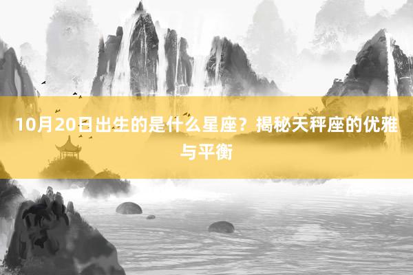 10月20日出生的是什么星座？揭秘天秤座的优雅与平衡